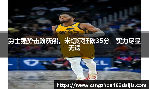 爵士强势击败灰熊，米切尔狂砍35分，实力尽显无遗