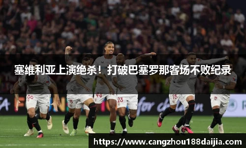 塞维利亚上演绝杀！打破巴塞罗那客场不败纪录