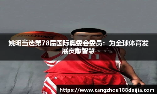 姚明当选第78届国际奥委会委员：为全球体育发展贡献智慧