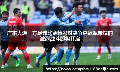 广东大连一方足球比赛精彩对决争夺冠军荣耀的激烈战斗即将开启