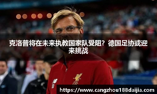 克洛普将在未来执教国家队受阻？德国足协或迎来挑战