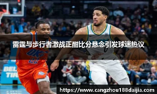 雷霆与步行者激战正酣比分悬念引发球迷热议