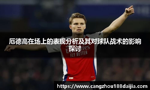 厄德高在场上的表现分析及其对球队战术的影响探讨