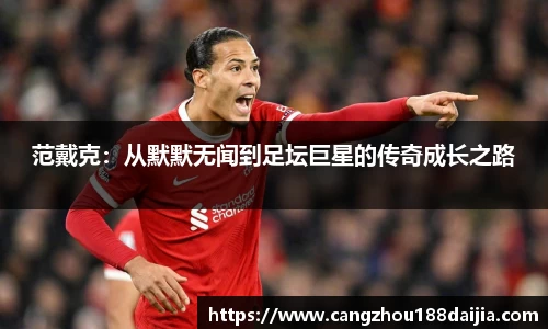 范戴克：从默默无闻到足坛巨星的传奇成长之路