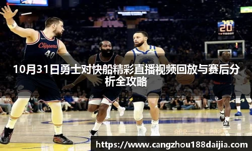 10月31日勇士对快船精彩直播视频回放与赛后分析全攻略