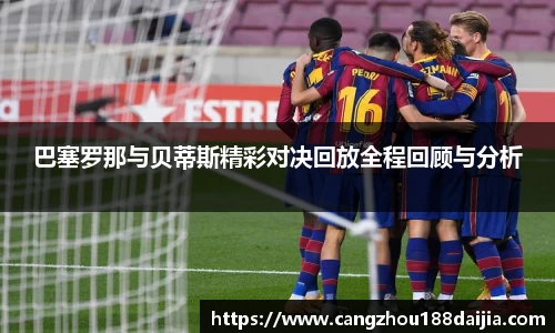 巴塞罗那与贝蒂斯精彩对决回放全程回顾与分析