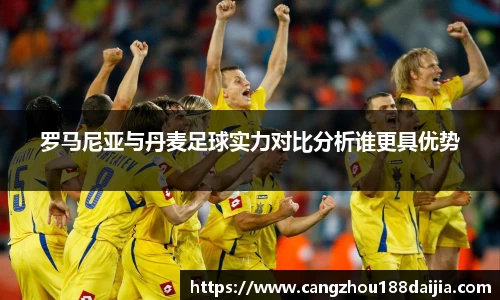 罗马尼亚与丹麦足球实力对比分析谁更具优势