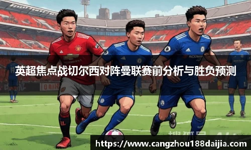 英超焦点战切尔西对阵曼联赛前分析与胜负预测