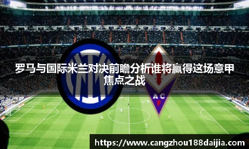 罗马与国际米兰对决前瞻分析谁将赢得这场意甲焦点之战