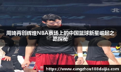 周琦再创辉煌NBA赛场上的中国篮球新星崛起之路探秘