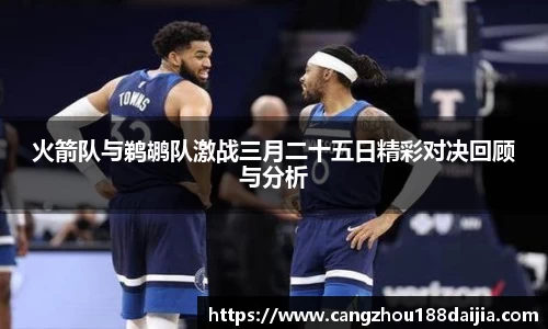火箭队与鹈鹕队激战三月二十五日精彩对决回顾与分析