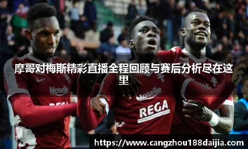 摩哥对梅斯精彩直播全程回顾与赛后分析尽在这里