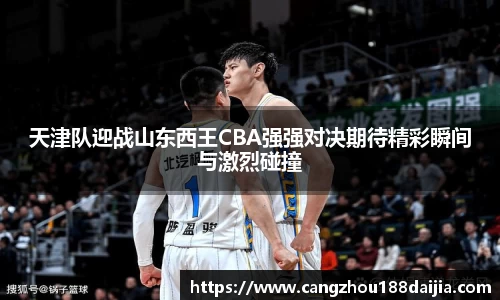天津队迎战山东西王CBA强强对决期待精彩瞬间与激烈碰撞
