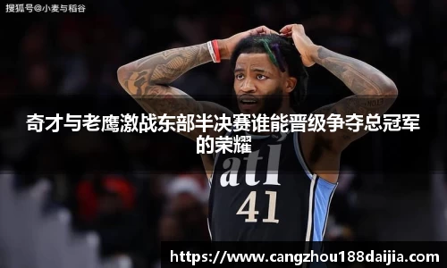 奇才与老鹰激战东部半决赛谁能晋级争夺总冠军的荣耀
