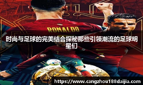 时尚与足球的完美结合探秘那些引领潮流的足球明星们