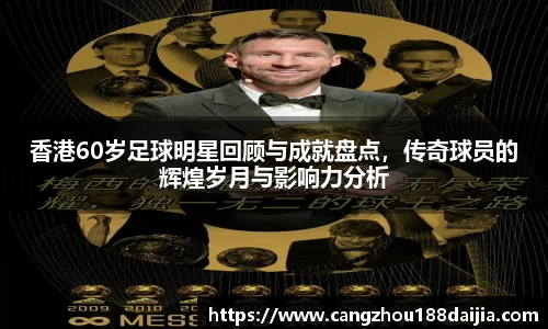 香港60岁足球明星回顾与成就盘点，传奇球员的辉煌岁月与影响力分析