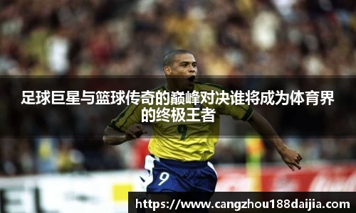足球巨星与篮球传奇的巅峰对决谁将成为体育界的终极王者