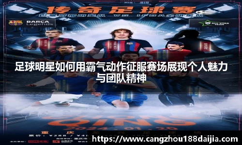 足球明星如何用霸气动作征服赛场展现个人魅力与团队精神