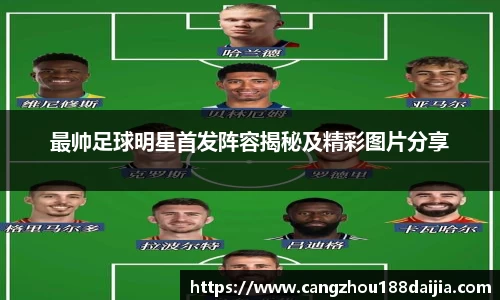 最帅足球明星首发阵容揭秘及精彩图片分享