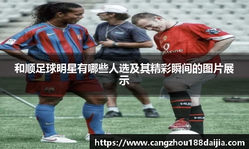 和顺足球明星有哪些人选及其精彩瞬间的图片展示