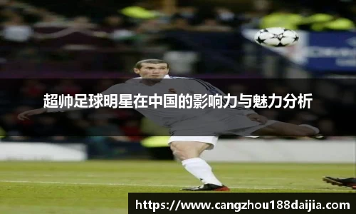 超帅足球明星在中国的影响力与魅力分析
