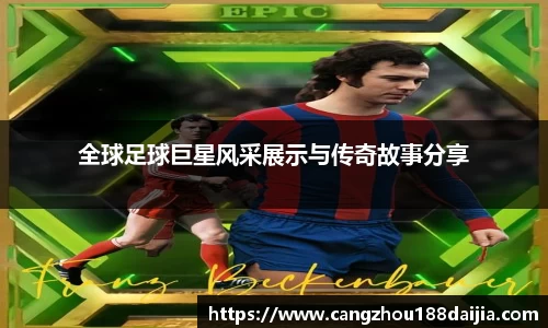 全球足球巨星风采展示与传奇故事分享
