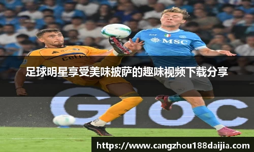 足球明星享受美味披萨的趣味视频下载分享