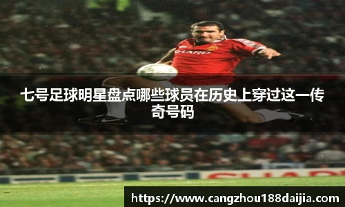 七号足球明星盘点哪些球员在历史上穿过这一传奇号码